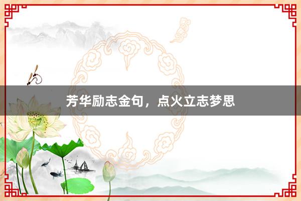 芳华励志金句，点火立志梦思